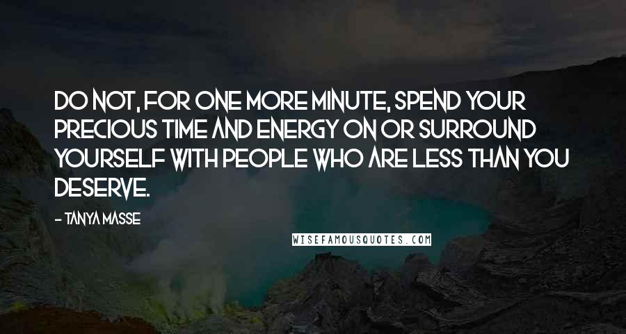 Tanya Masse Quotes: Do not, for one more minute, spend your precious time and energy on or surround yourself with people who are less than you deserve.