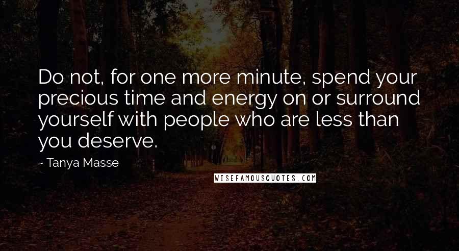 Tanya Masse Quotes: Do not, for one more minute, spend your precious time and energy on or surround yourself with people who are less than you deserve.