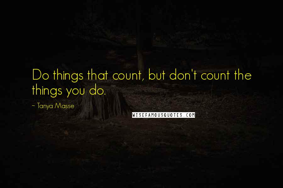 Tanya Masse Quotes: Do things that count, but don't count the things you do.