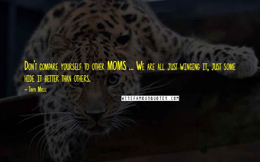 Tanya Masse Quotes: Don't compare yourself to other MOMS ... We are all just winging it, just some hide it better than others.