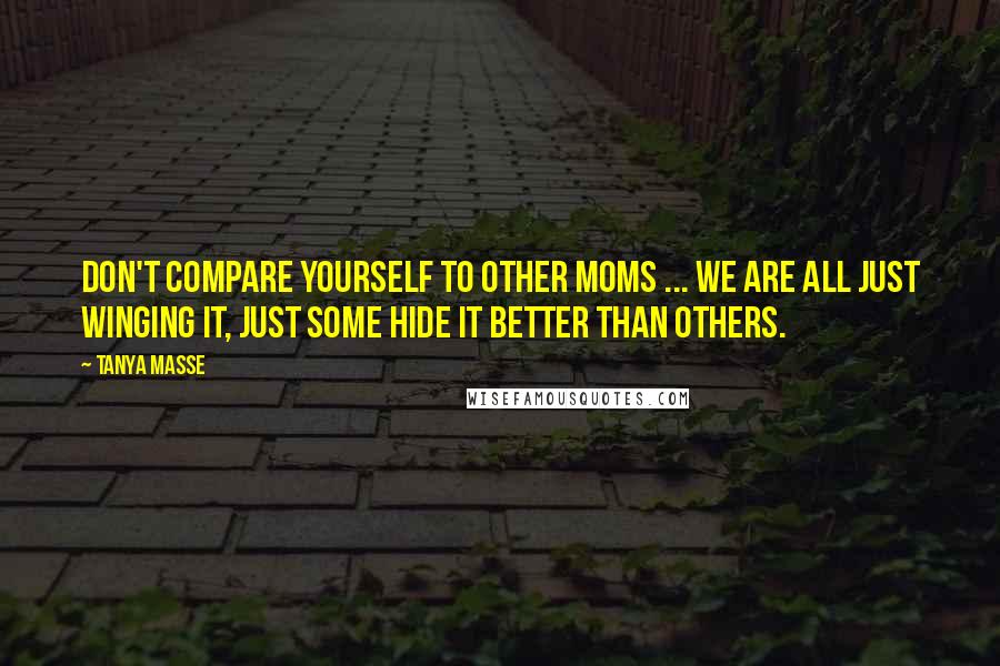 Tanya Masse Quotes: Don't compare yourself to other MOMS ... We are all just winging it, just some hide it better than others.