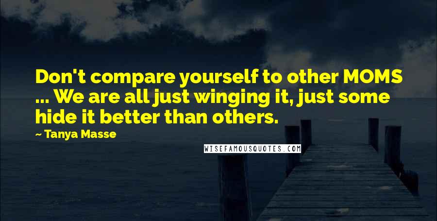 Tanya Masse Quotes: Don't compare yourself to other MOMS ... We are all just winging it, just some hide it better than others.