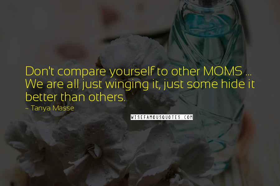 Tanya Masse Quotes: Don't compare yourself to other MOMS ... We are all just winging it, just some hide it better than others.