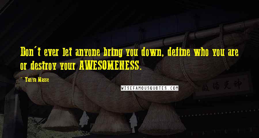 Tanya Masse Quotes: Don't ever let anyone bring you down, define who you are or destroy your AWESOMENESS.