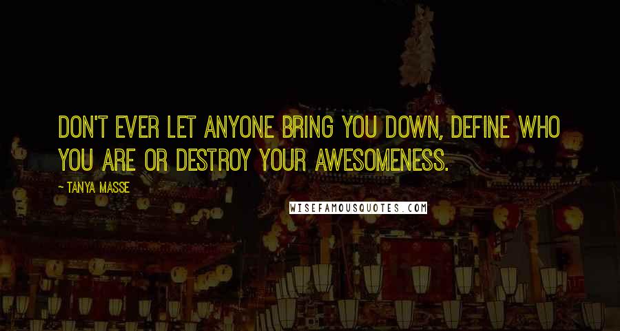 Tanya Masse Quotes: Don't ever let anyone bring you down, define who you are or destroy your AWESOMENESS.