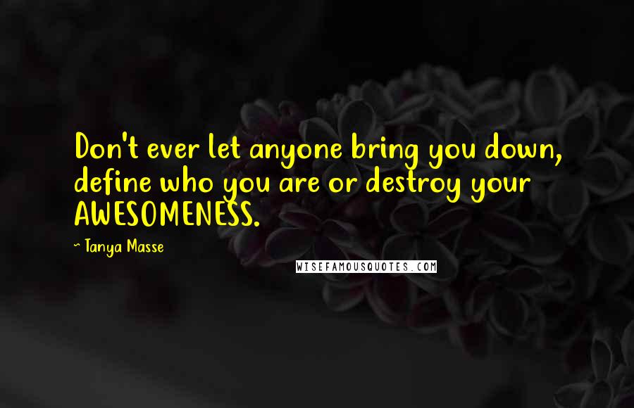 Tanya Masse Quotes: Don't ever let anyone bring you down, define who you are or destroy your AWESOMENESS.