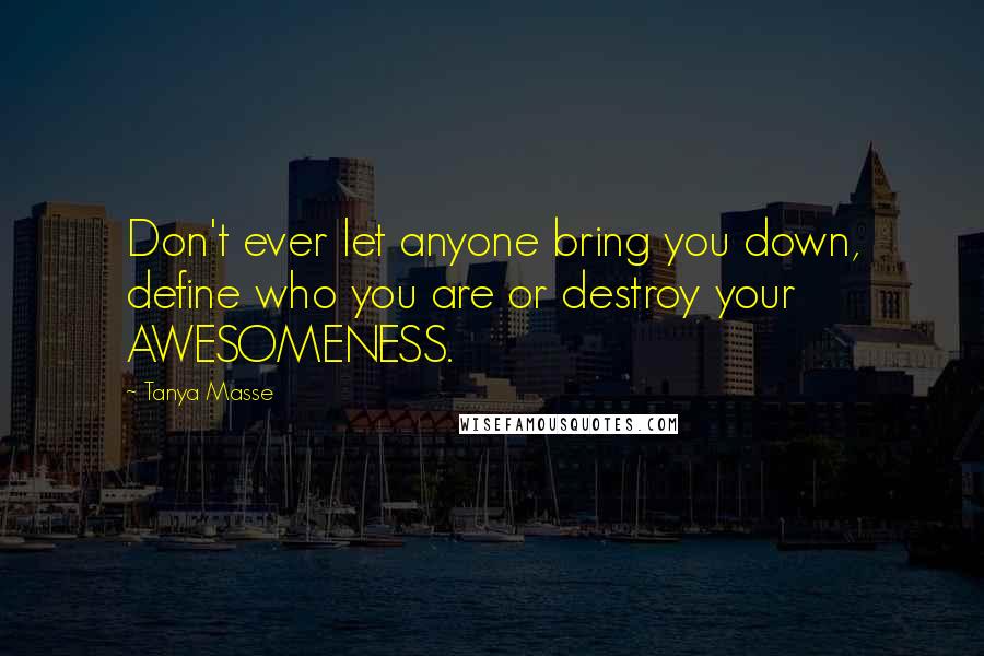 Tanya Masse Quotes: Don't ever let anyone bring you down, define who you are or destroy your AWESOMENESS.