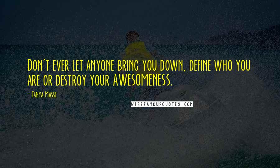 Tanya Masse Quotes: Don't ever let anyone bring you down, define who you are or destroy your AWESOMENESS.