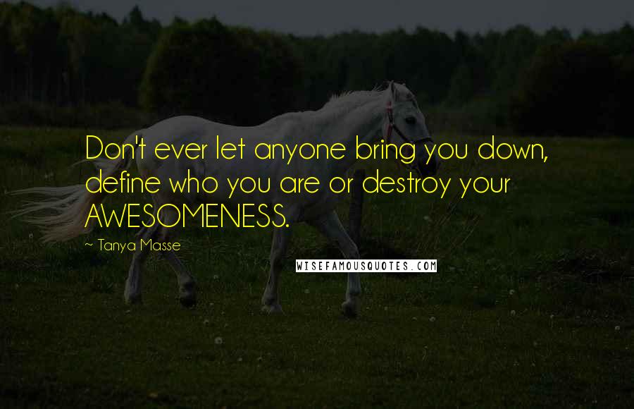 Tanya Masse Quotes: Don't ever let anyone bring you down, define who you are or destroy your AWESOMENESS.