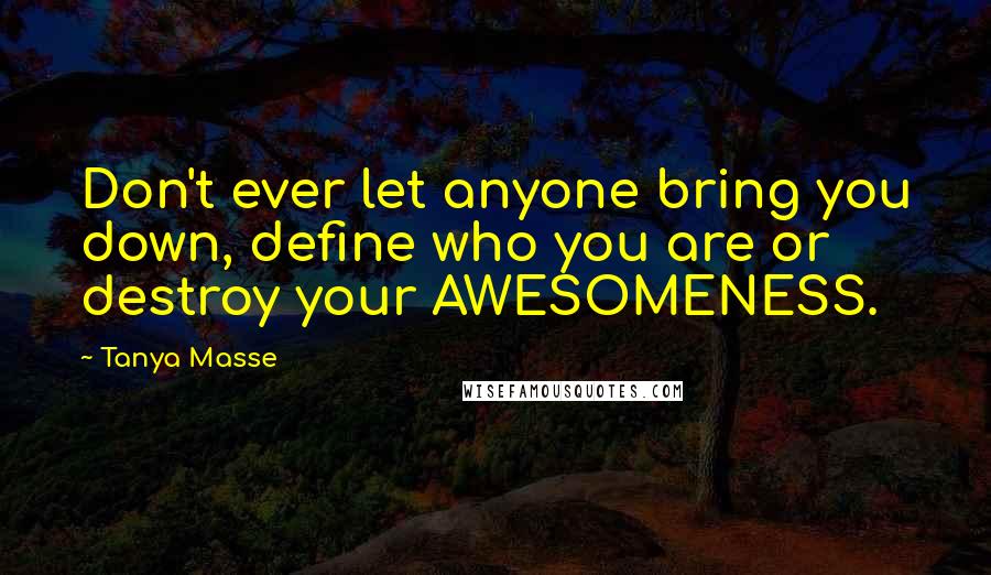 Tanya Masse Quotes: Don't ever let anyone bring you down, define who you are or destroy your AWESOMENESS.