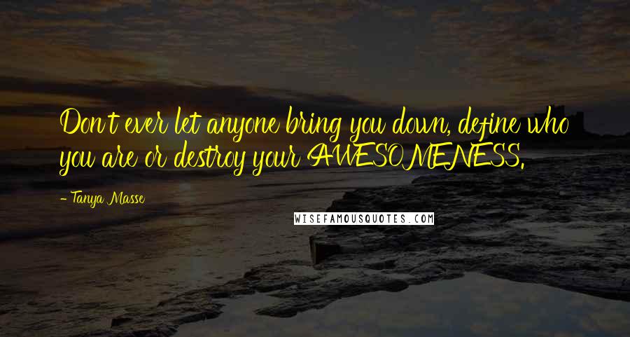 Tanya Masse Quotes: Don't ever let anyone bring you down, define who you are or destroy your AWESOMENESS.