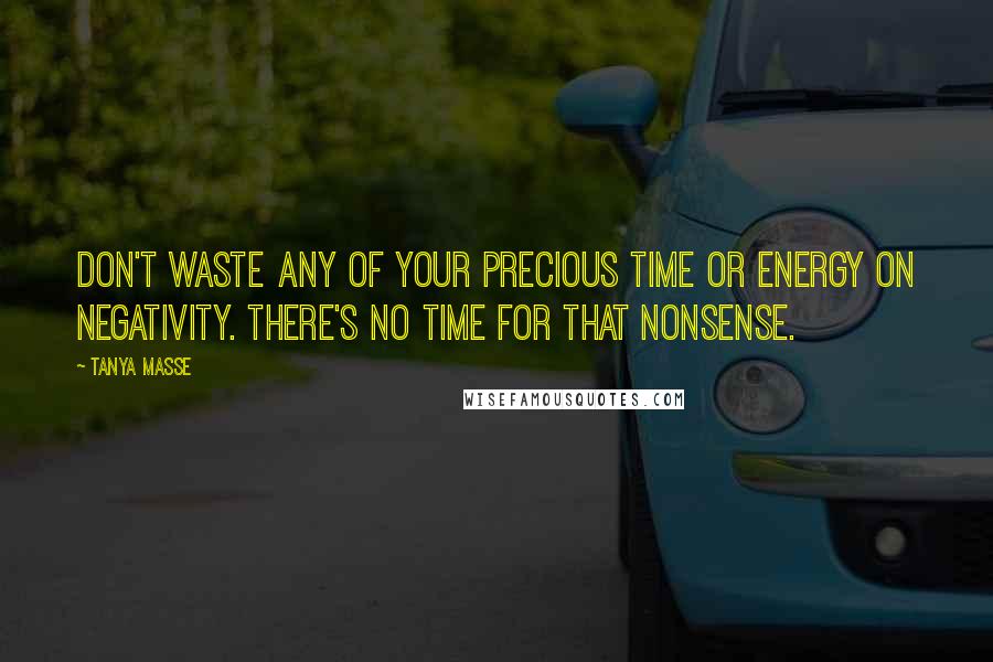 Tanya Masse Quotes: Don't waste any of your precious time or energy on negativity. There's no time for that nonsense.