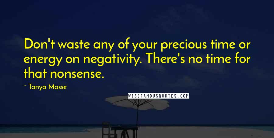 Tanya Masse Quotes: Don't waste any of your precious time or energy on negativity. There's no time for that nonsense.