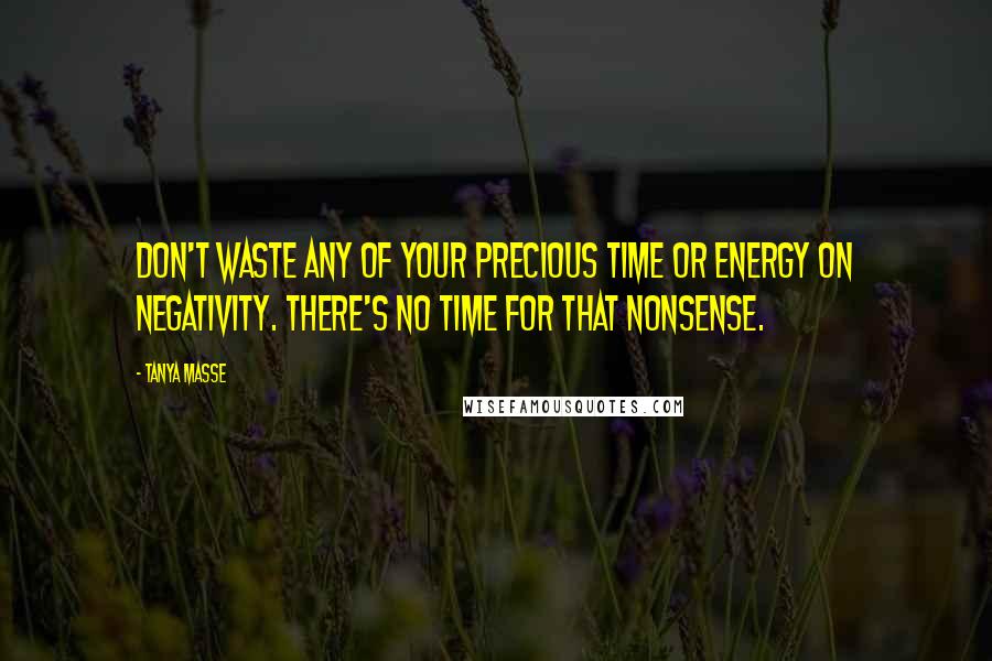 Tanya Masse Quotes: Don't waste any of your precious time or energy on negativity. There's no time for that nonsense.