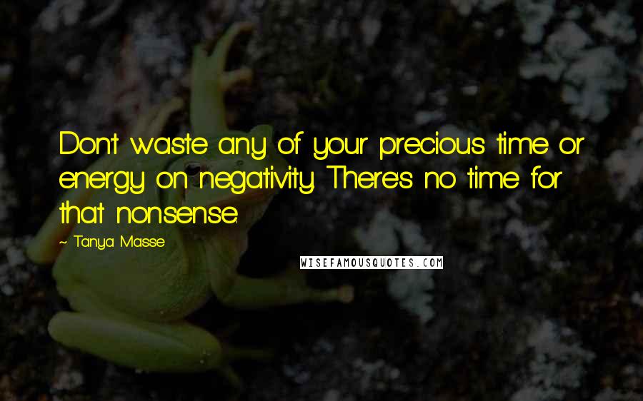 Tanya Masse Quotes: Don't waste any of your precious time or energy on negativity. There's no time for that nonsense.