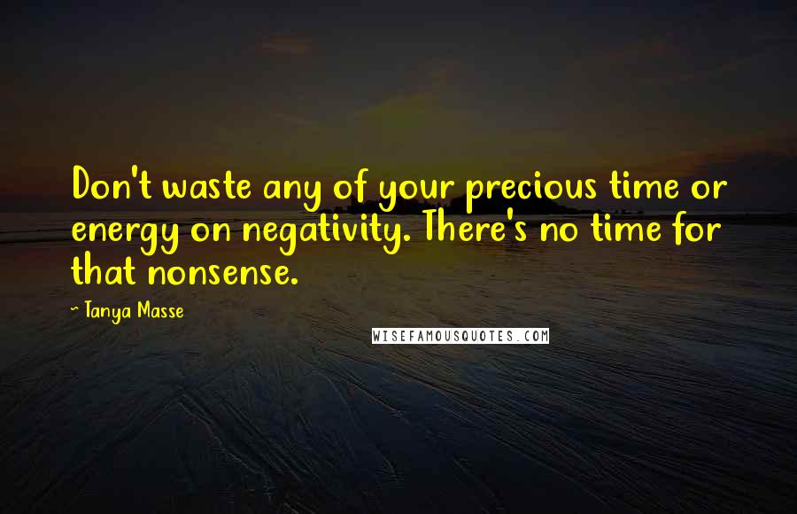 Tanya Masse Quotes: Don't waste any of your precious time or energy on negativity. There's no time for that nonsense.