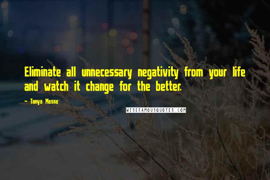 Tanya Masse Quotes: Eliminate all unnecessary negativity from your life and watch it change for the better.