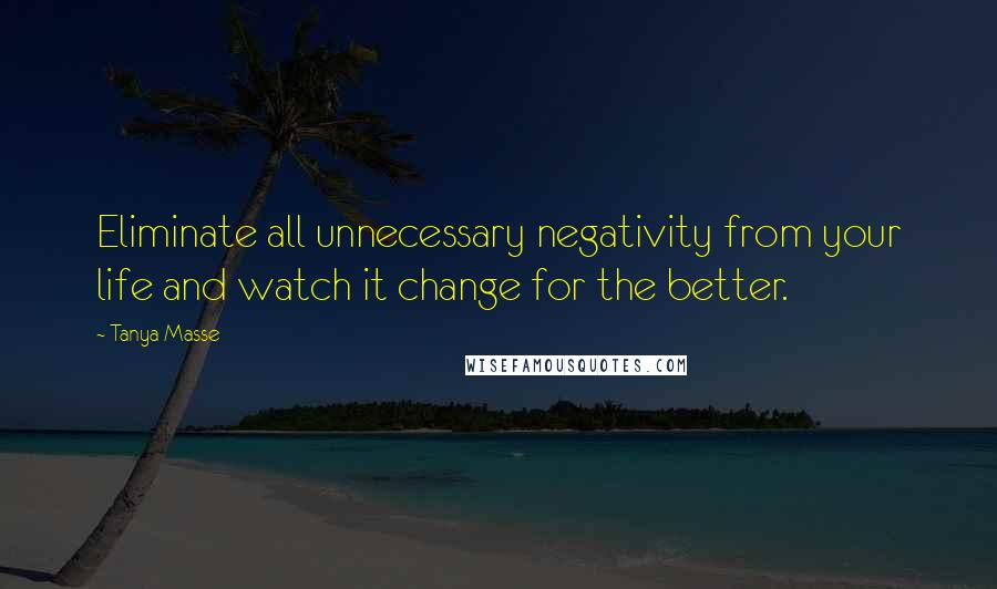 Tanya Masse Quotes: Eliminate all unnecessary negativity from your life and watch it change for the better.