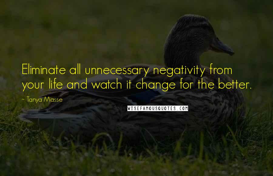 Tanya Masse Quotes: Eliminate all unnecessary negativity from your life and watch it change for the better.