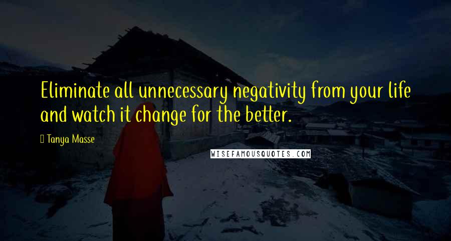 Tanya Masse Quotes: Eliminate all unnecessary negativity from your life and watch it change for the better.