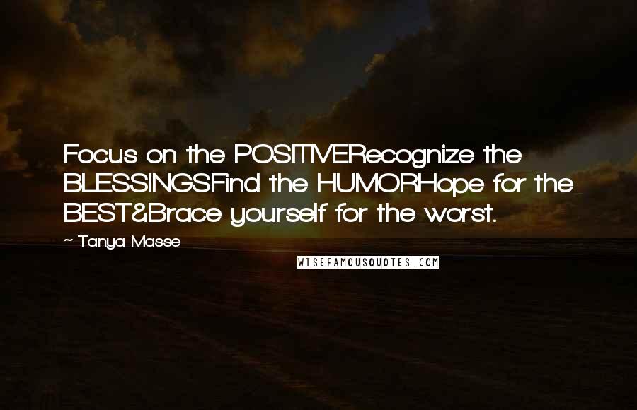 Tanya Masse Quotes: Focus on the POSITIVERecognize the BLESSINGSFind the HUMORHope for the BEST&Brace yourself for the worst.