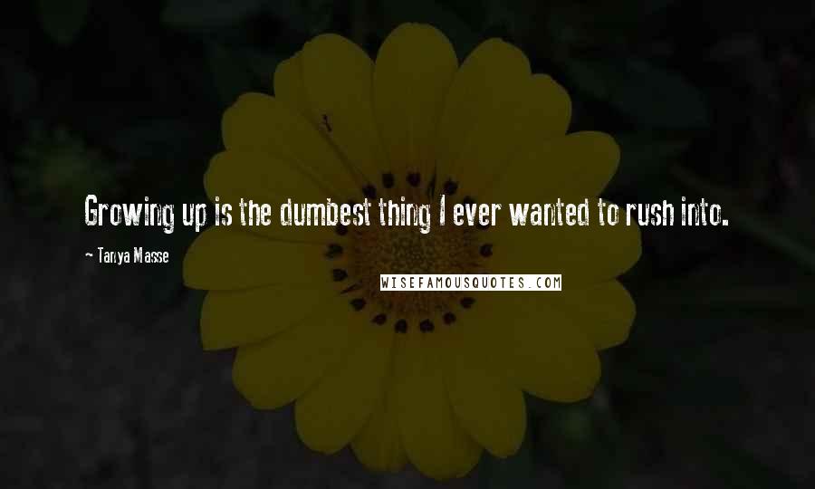 Tanya Masse Quotes: Growing up is the dumbest thing I ever wanted to rush into.