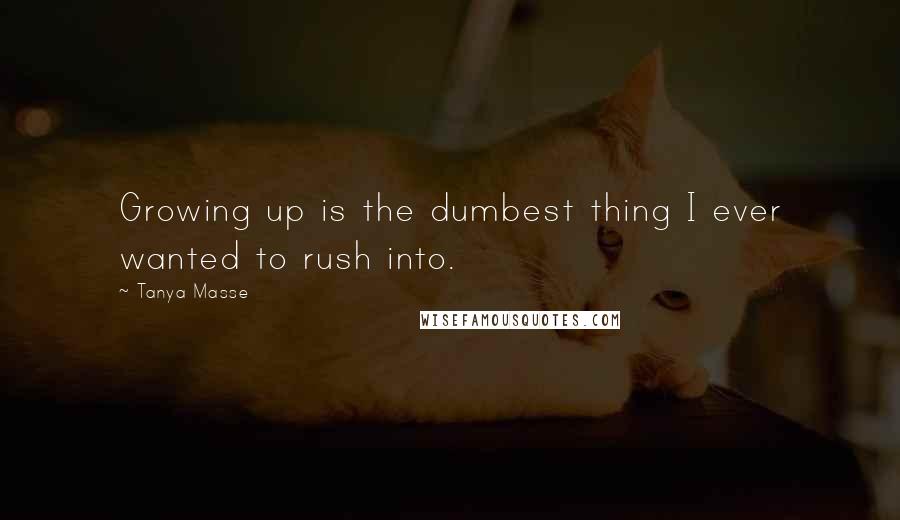 Tanya Masse Quotes: Growing up is the dumbest thing I ever wanted to rush into.
