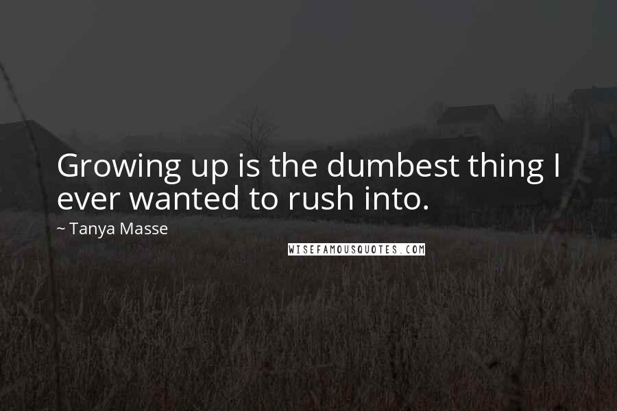 Tanya Masse Quotes: Growing up is the dumbest thing I ever wanted to rush into.