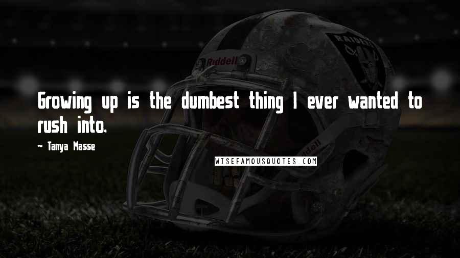 Tanya Masse Quotes: Growing up is the dumbest thing I ever wanted to rush into.