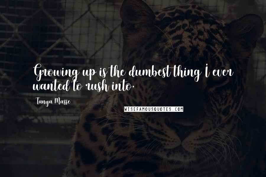 Tanya Masse Quotes: Growing up is the dumbest thing I ever wanted to rush into.