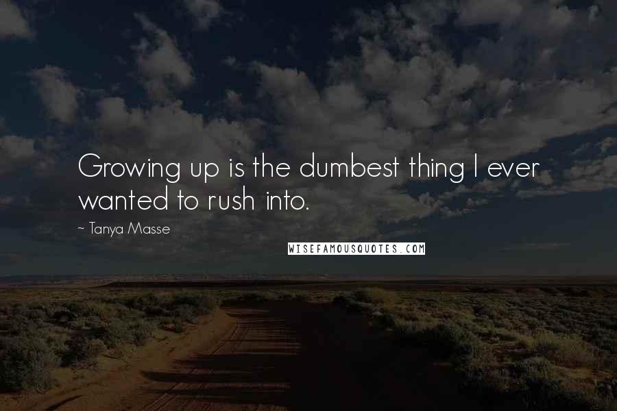 Tanya Masse Quotes: Growing up is the dumbest thing I ever wanted to rush into.