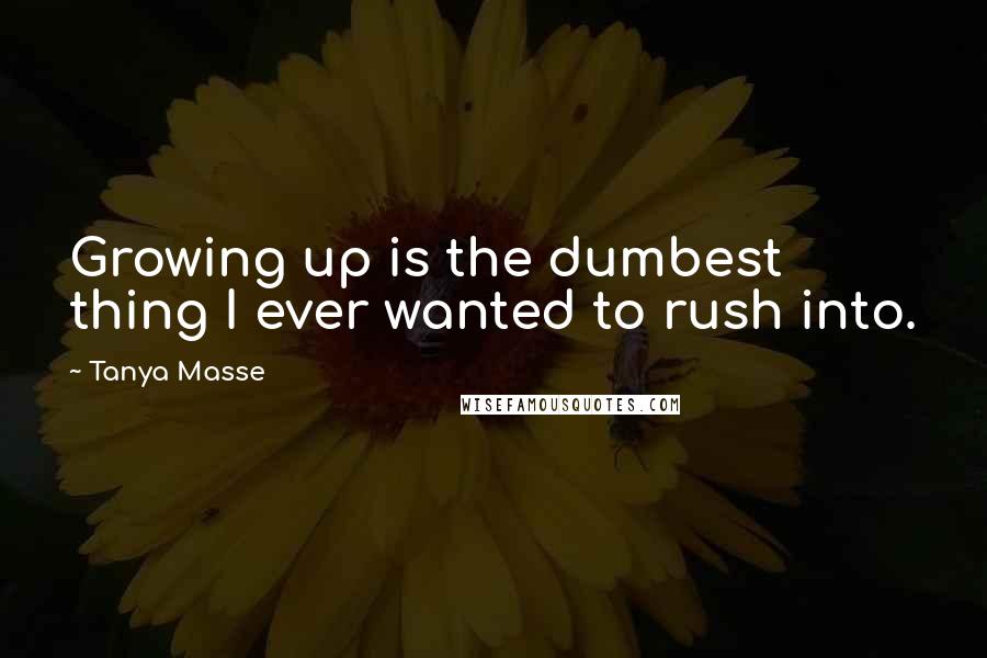 Tanya Masse Quotes: Growing up is the dumbest thing I ever wanted to rush into.