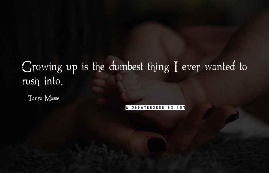 Tanya Masse Quotes: Growing up is the dumbest thing I ever wanted to rush into.