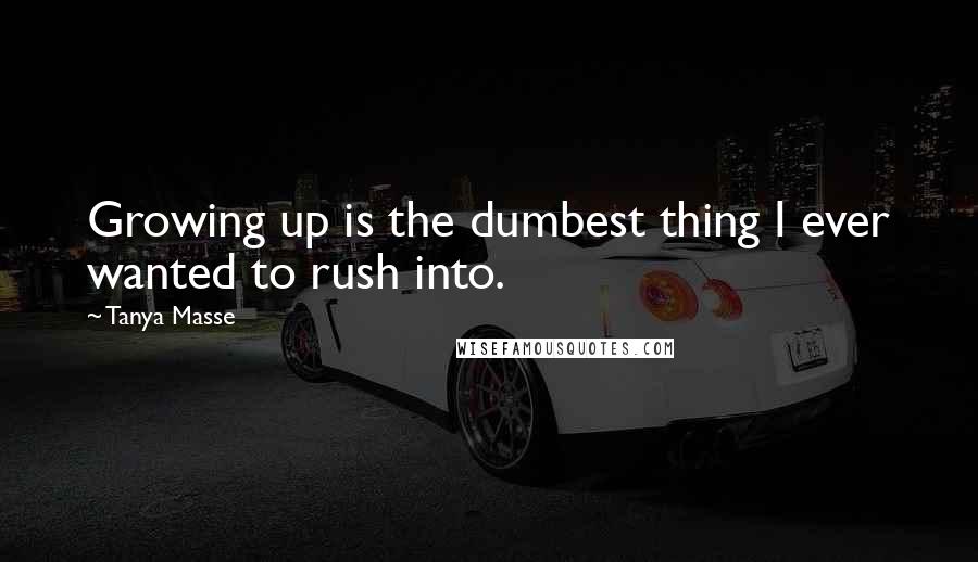 Tanya Masse Quotes: Growing up is the dumbest thing I ever wanted to rush into.