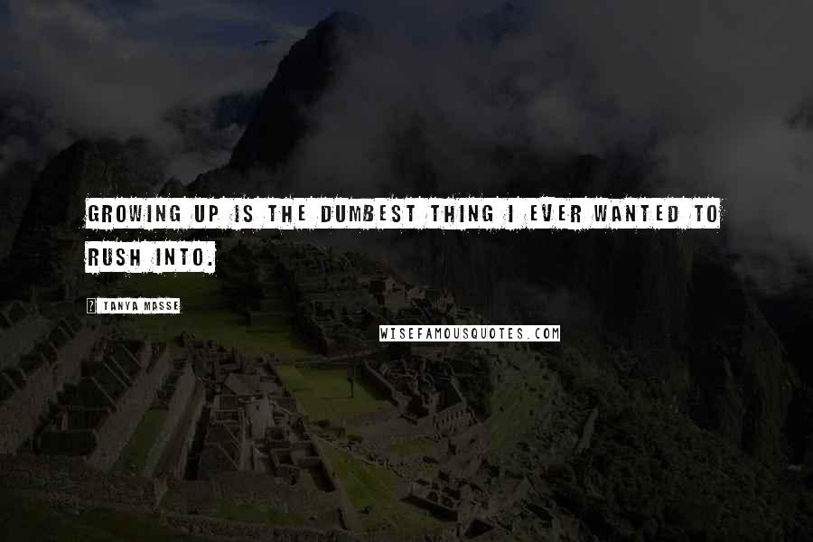 Tanya Masse Quotes: Growing up is the dumbest thing I ever wanted to rush into.