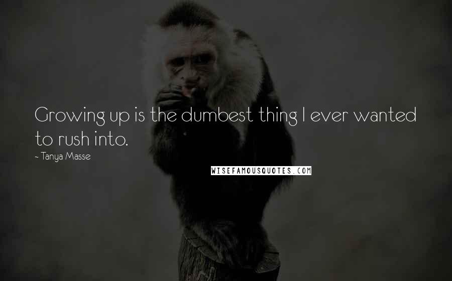Tanya Masse Quotes: Growing up is the dumbest thing I ever wanted to rush into.