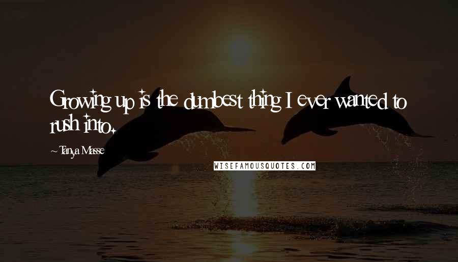 Tanya Masse Quotes: Growing up is the dumbest thing I ever wanted to rush into.