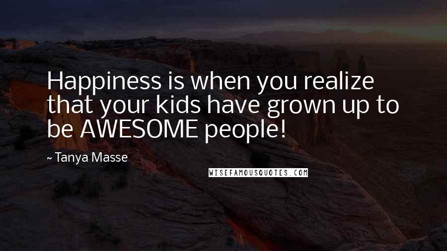 Tanya Masse Quotes: Happiness is when you realize that your kids have grown up to be AWESOME people!