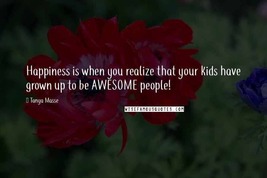 Tanya Masse Quotes: Happiness is when you realize that your kids have grown up to be AWESOME people!