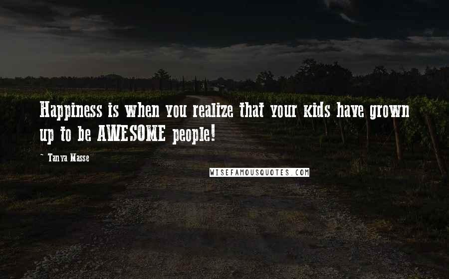 Tanya Masse Quotes: Happiness is when you realize that your kids have grown up to be AWESOME people!