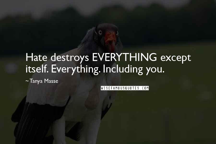 Tanya Masse Quotes: Hate destroys EVERYTHING except itself. Everything. Including you.