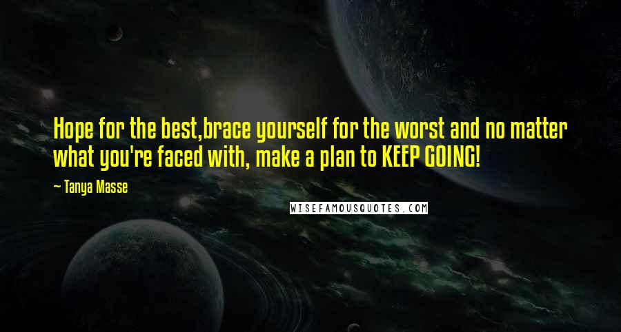 Tanya Masse Quotes: Hope for the best,brace yourself for the worst and no matter what you're faced with, make a plan to KEEP GOING!