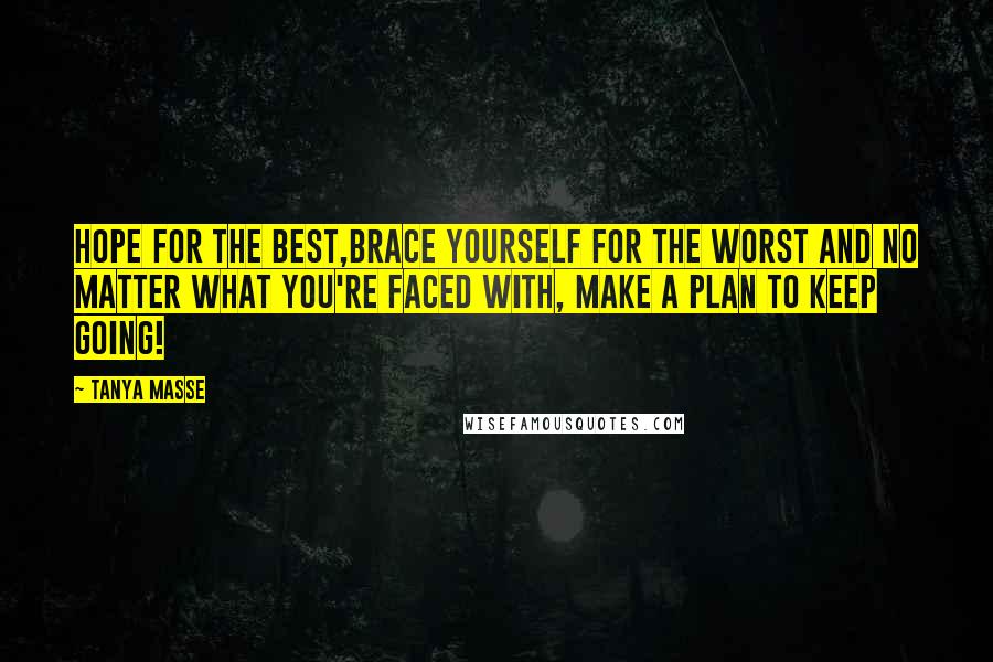 Tanya Masse Quotes: Hope for the best,brace yourself for the worst and no matter what you're faced with, make a plan to KEEP GOING!