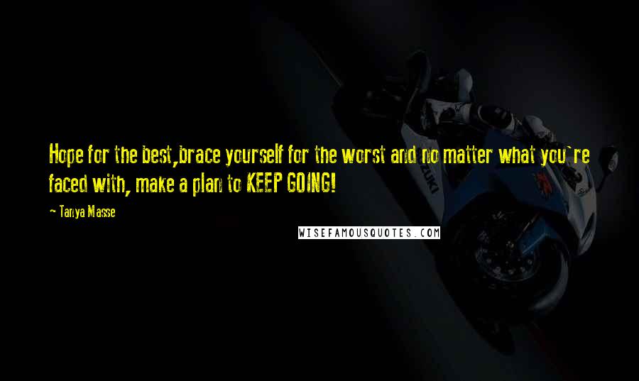 Tanya Masse Quotes: Hope for the best,brace yourself for the worst and no matter what you're faced with, make a plan to KEEP GOING!