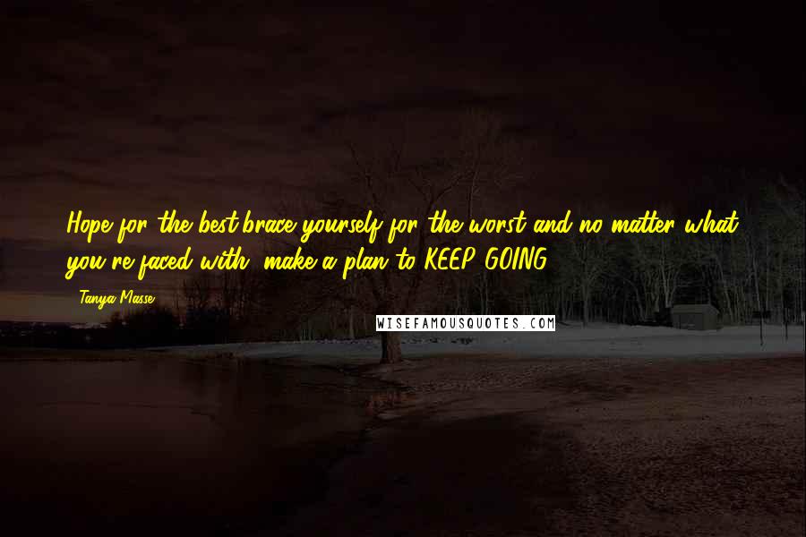 Tanya Masse Quotes: Hope for the best,brace yourself for the worst and no matter what you're faced with, make a plan to KEEP GOING!