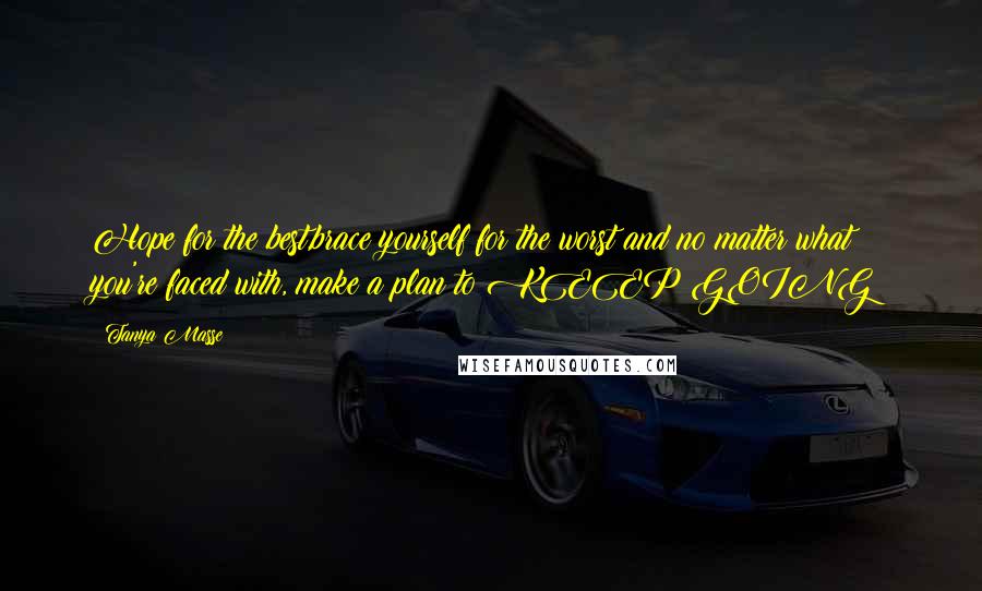 Tanya Masse Quotes: Hope for the best,brace yourself for the worst and no matter what you're faced with, make a plan to KEEP GOING!