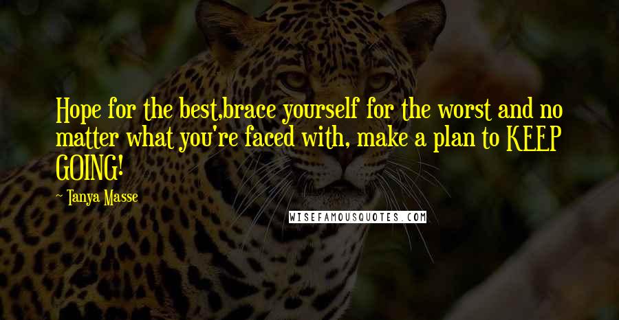 Tanya Masse Quotes: Hope for the best,brace yourself for the worst and no matter what you're faced with, make a plan to KEEP GOING!