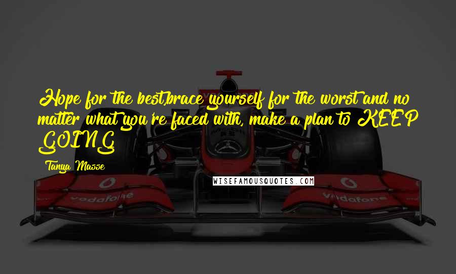 Tanya Masse Quotes: Hope for the best,brace yourself for the worst and no matter what you're faced with, make a plan to KEEP GOING!