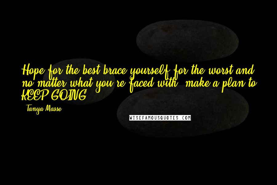 Tanya Masse Quotes: Hope for the best,brace yourself for the worst and no matter what you're faced with, make a plan to KEEP GOING!