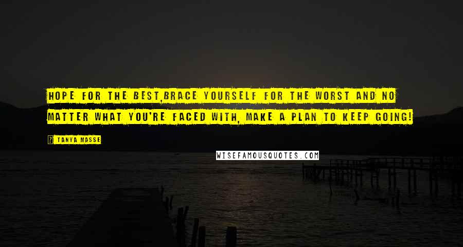 Tanya Masse Quotes: Hope for the best,brace yourself for the worst and no matter what you're faced with, make a plan to KEEP GOING!